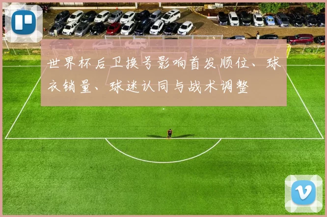 世界杯后卫换号影响首发顺位、球衣销量、球迷认同与战术调整