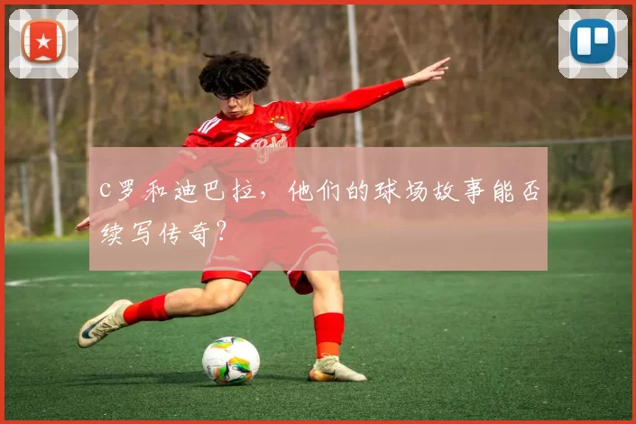 c罗和迪巴拉，他们的球场故事能否续写传奇？