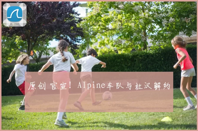 原创 官宣！Alpine车队与杜汉解约