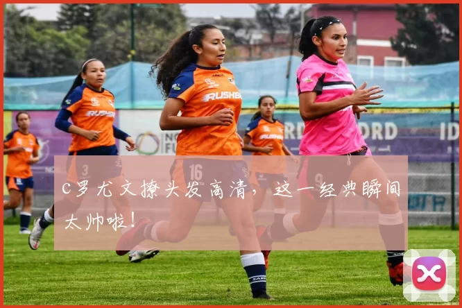 c罗尤文撩头发高清，这一经典瞬间太帅啦！