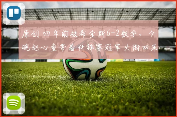 原创 四年前被希金斯6-2教学，今晚赵心童带着世锦赛冠军头衔回来了！