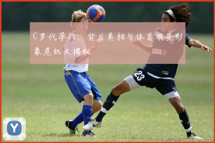 C罗代孕门：背后真相与体育明星形象危机大揭秘