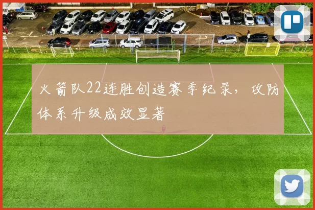 火箭队22连胜创造赛季纪录，攻防体系升级成效显著