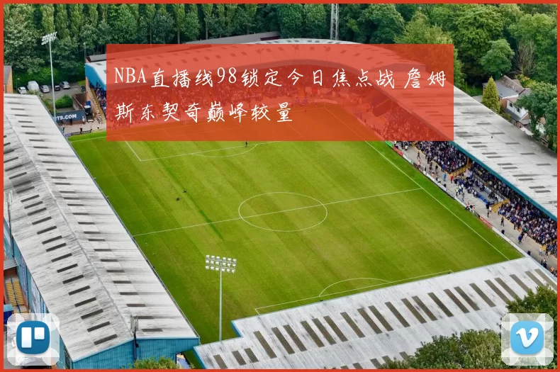 NBA直播线98锁定今日焦点战 詹姆斯东契奇巅峰较量