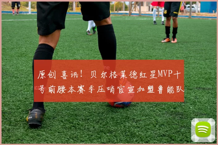 原创 喜讯！贝尔格莱德红星MVP十号前腰本赛季压哨官宣加盟鲁能队，值得期待