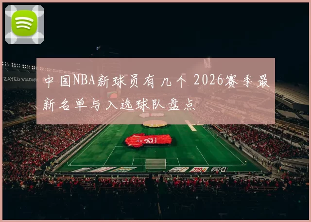 中国NBA新球员有几个 2026赛季最新名单与入选球队盘点