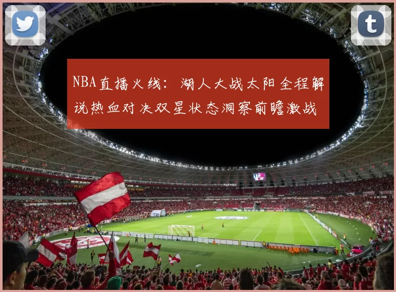 NBA直播火线：湖人大战太阳全程解说热血对决双星状态洞察前瞻激战