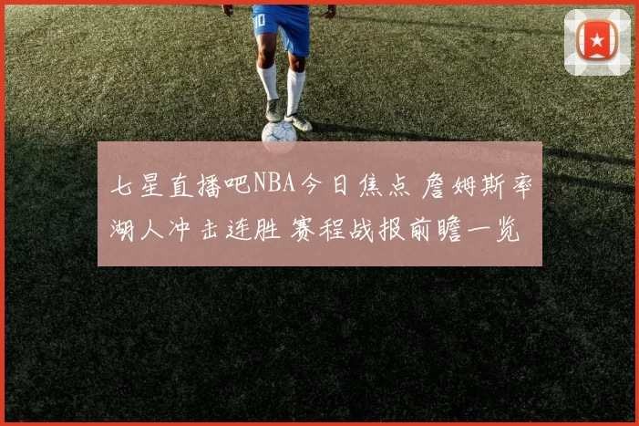 七星直播吧NBA今日焦点 詹姆斯率湖人冲击连胜 赛程战报前瞻一览