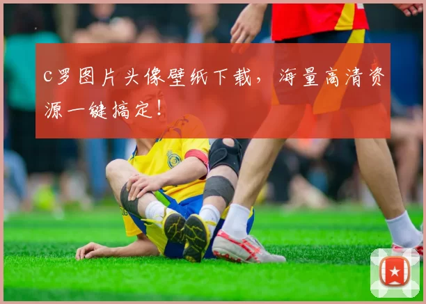 c罗图片头像壁纸下载，海量高清资源一键搞定！