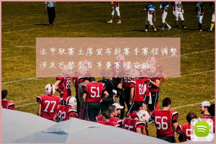 法甲联赛主席宣布新赛季赛程调整涉及巴黎圣日耳曼赛程安排