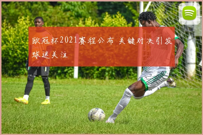 欧冠杯2021赛程公布 关键对决引发球迷关注