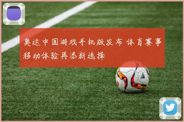 奥运中国游戏手机版发布 体育赛事移动体验再添新选择