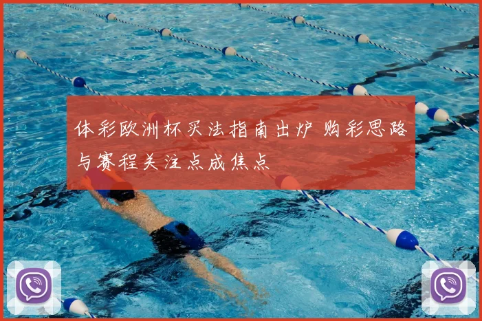 体彩欧洲杯买法指南出炉 购彩思路与赛程关注点成焦点