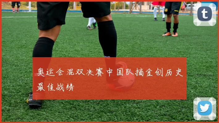 奥运会混双决赛中国队摘金创历史最佳战绩