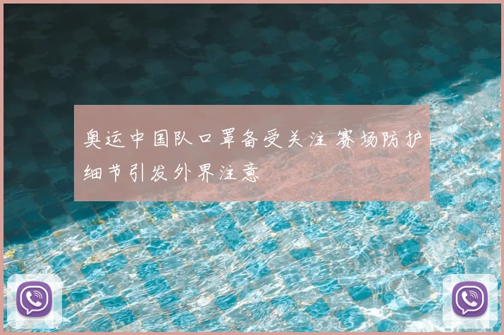 奥运中国队口罩备受关注 赛场防护细节引发外界注意