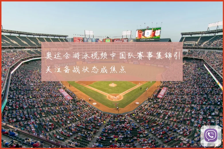 奥运会游泳视频中国队赛事集锦引关注备战状态成焦点